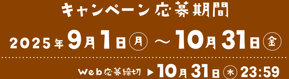 キャンペーン応募期間 2025年9月1日(月)〜10月31日(金) Web応募締切 10月31日(木) 23:59