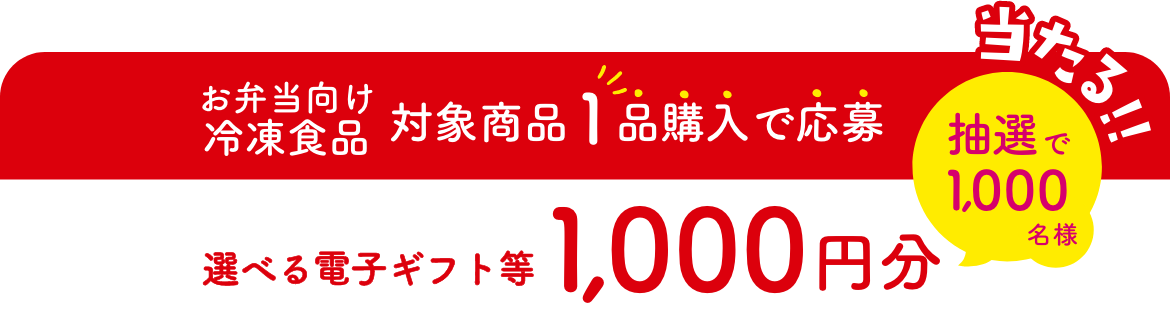 お弁当向け冷凍食品 対象商品 1品購入で応募 選べる電子ギフト等1,000円分 抽選で1,000名様 当たる!!